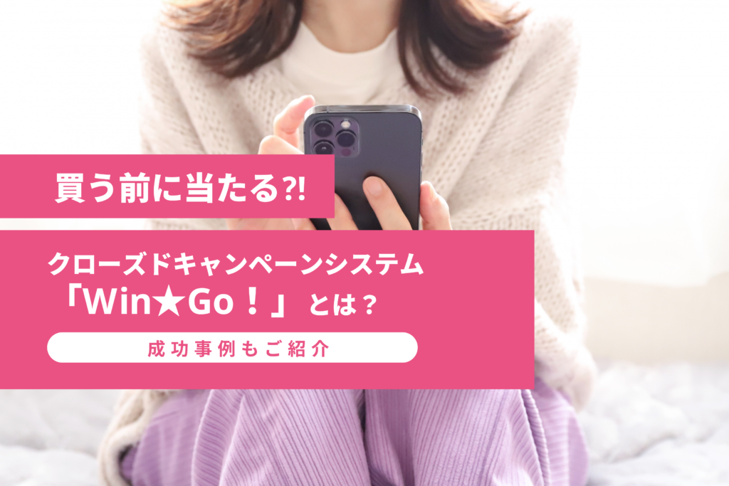 買う前に当たる⁈クローズドキャンペーンシステム【Win☆Go！】とは